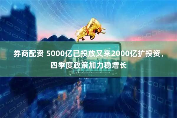 券商配资 5000亿已投放又来2000亿扩投资，四季度政策加力稳增长