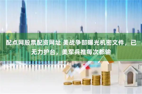 配点网股票配资网址 美战争部曝光机密文件，已无力护台，美军兵推每次都输