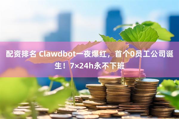 配资排名 Clawdbot一夜爆红，首个0员工公司诞生！7×24h永不下班