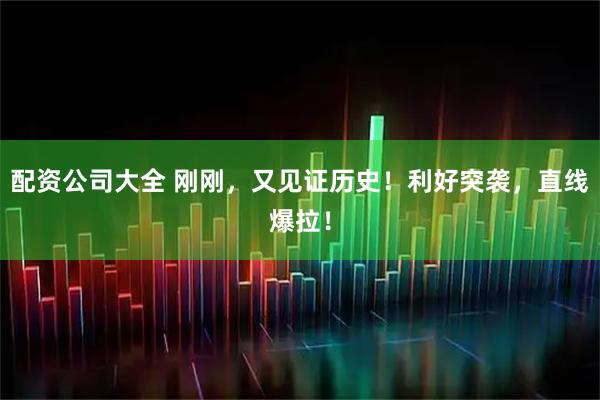 配资公司大全 刚刚,又见证历史!利好突袭,直线爆拉!