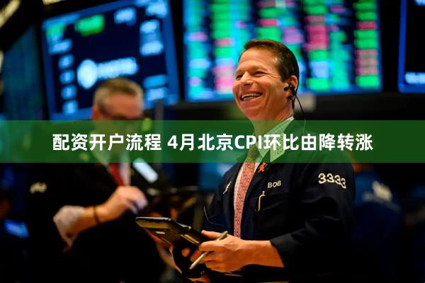 配资开户流程 4月北京CPI环比由降转涨
