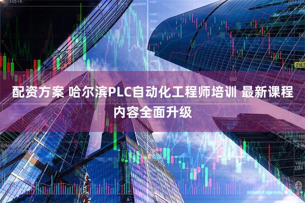 配资方案 哈尔滨PLC自动化工程师培训 最新课程内容全面升级