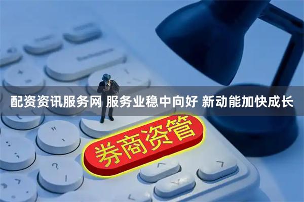 配资资讯服务网 服务业稳中向好 新动能加快成长