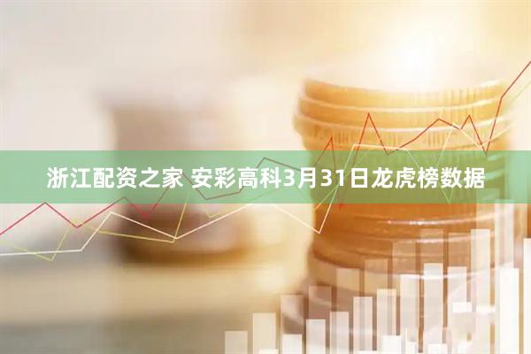 浙江配资之家 安彩高科3月31日龙虎榜数据